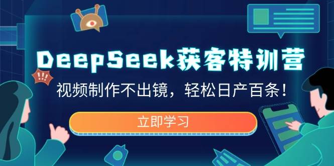 （14461期）DeepSeek获客特训营，视频制作不出镜，轻松日产百条！ - 来及网络