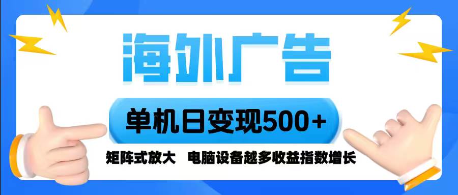 （16068期）海外广告 单机单日变现500+ 脚本全自动操作，设备越多，收益翻倍，小白… - 来及网络