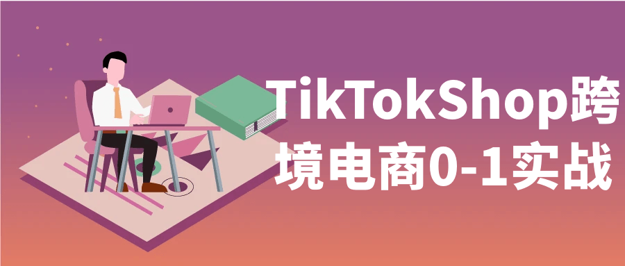 TikTokShop跨境电商0-1实战 - 来及网络