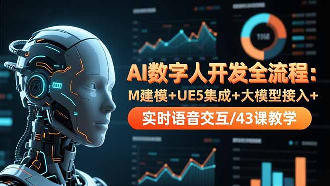 AI数字人开发全流程：M建模+UE5集成+大模型接入+实时语音交互/43课教学 - 来及网络