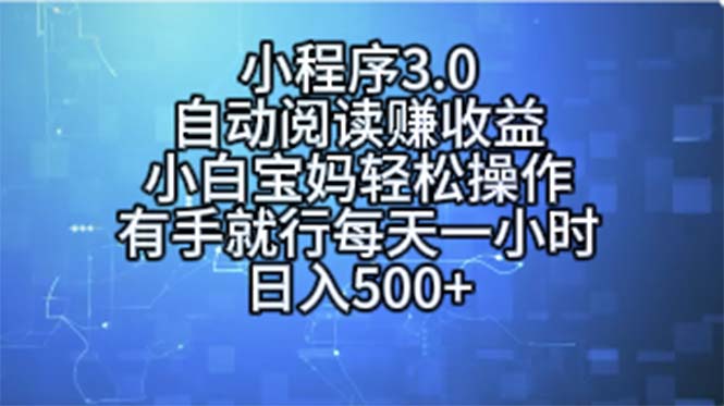 （11316期）小程序3.0，自动阅读赚收益，小白宝妈轻松操作，有手就行，每天一小时… - 来及网络