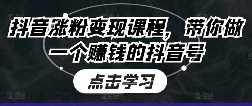 抖音涨粉变现课程，带你做一个赚钱的抖音号 - 来及网络