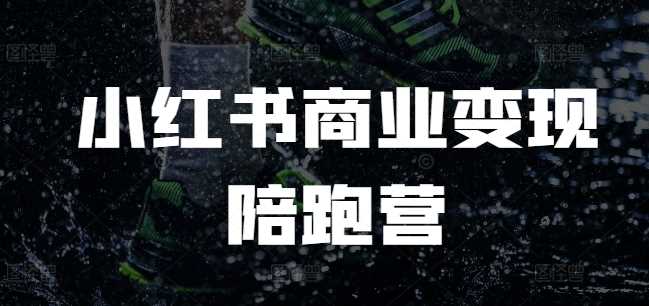 小红书商业变现陪跑营，小红书电商教程 - 来及网络