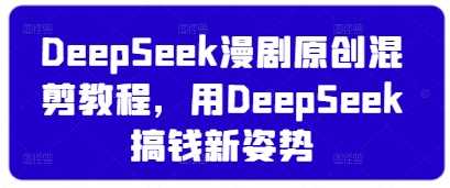 DeepSeek漫剧原创混剪教程，用DeepSeek搞钱新姿势 - 来及网络
