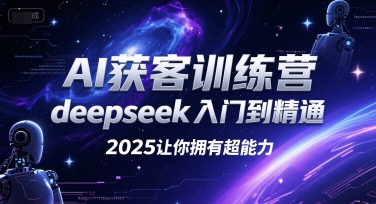 AI获客训练营，deepseek入门到精通，2025让你拥有超能力 - 来及网络
