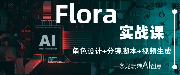 Flora实战课：角色设计+分镜脚本+视频生成，一条龙玩转AI创意 - 来及网络