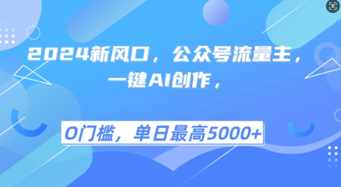 2024新风口，公众号流量主，一键AI创作，单日最高5张+，小白一学就会【揭秘】 - 来及网络