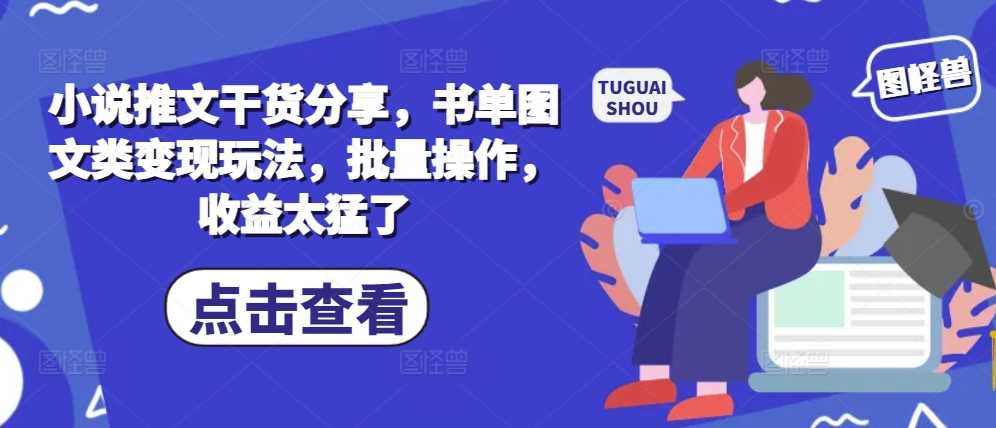 小说推文干货分享，书单图文类变现玩法，批量操作，收益太猛了 - 来及网络