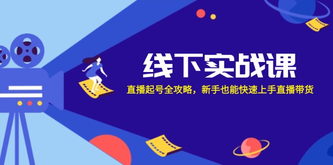 线下实战课：直播起号全攻略，新手也能快速上手直播带货 - 来及网络