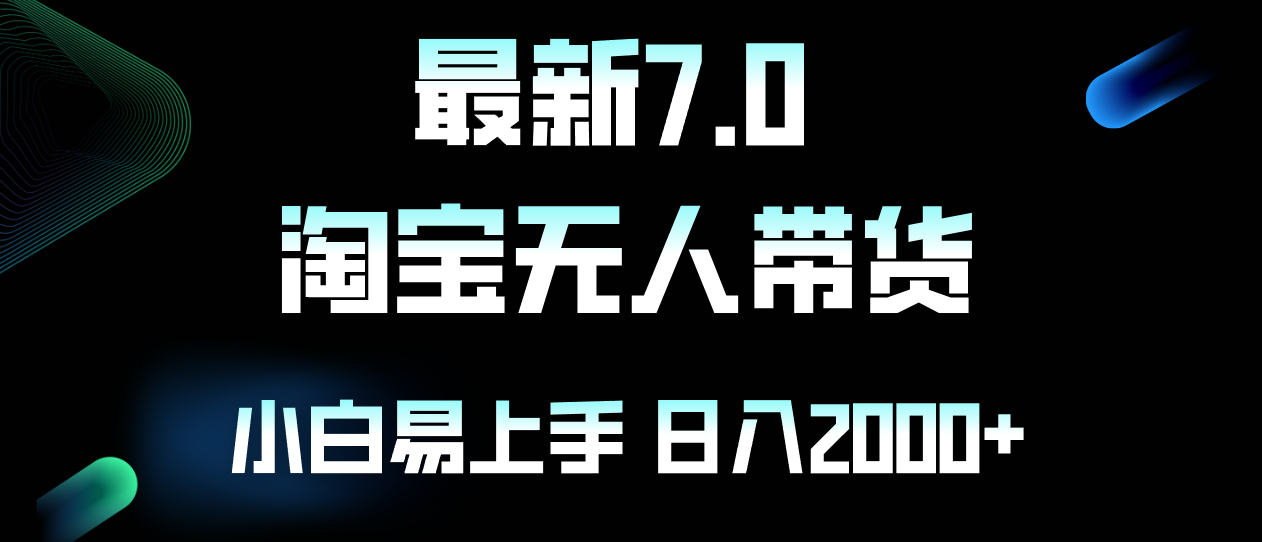 （12967期）最新淘宝无人卖货7.0，简单无脑，小白易操作，日躺赚2000+ - 来及网络