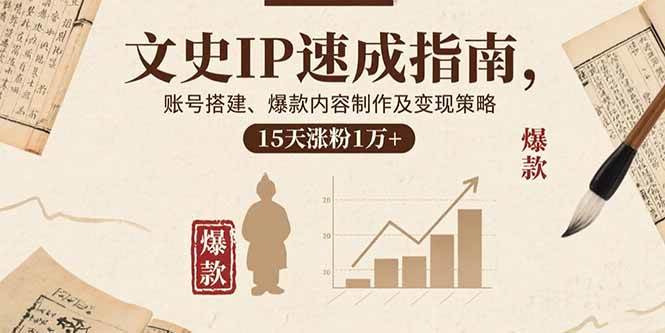 （15948期）文史IP速成指南，账号搭建、爆款内容制作及变现策略，15天涨粉1万+ - 来及网络
