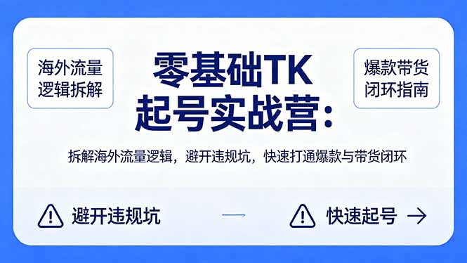 零基础 TK 起号实战营：拆解海外流量逻辑，避开违规坑，快速打通爆款与带货闭环 - 来及网络