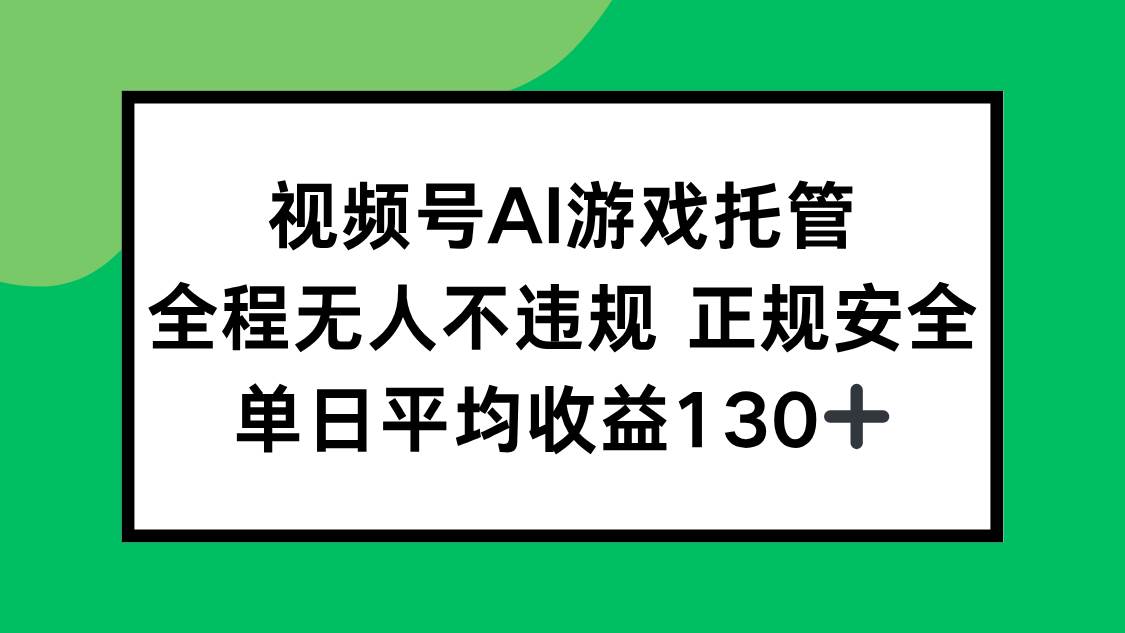 （15488期）视频号AI游戏托管，全程无人不违规 正规安全，单日平均收益130+ - 来及网络