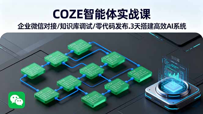 COZE智能体实战课 企业微信对接/知识库调试/零代码发布.3天搭建高效AI系统 - 来及网络
