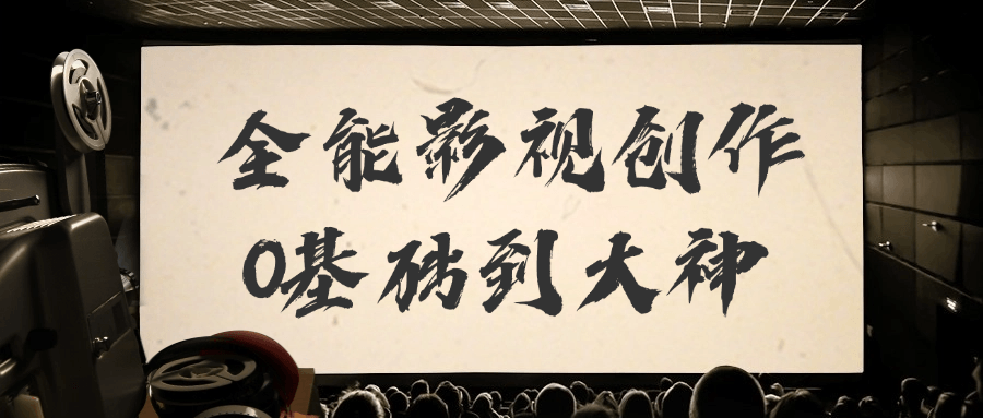 全能影视创作0基础到大神 - 来及网络