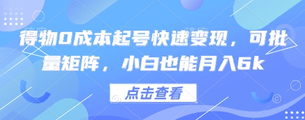 得物0成本起号快速变现，可批量矩阵，小白也能月入6k - 来及网络