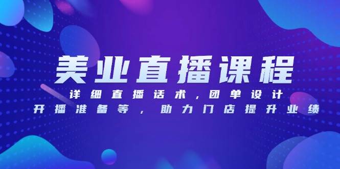 美业直播课程，详细直播话术,团单设计,开播准备等，助力门店提升业绩 - 来及网络