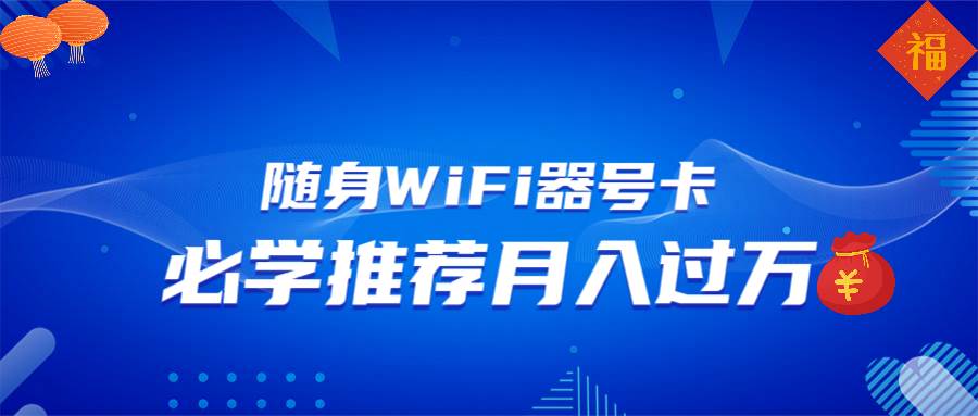 （13986期）随身WiFi器推广，月入过万，多种变现渠道来一场翻身之战 - 来及网络