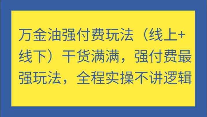 万金油强付费玩法（线上+线下）干货满满，强付费最强玩法，全程实操不讲逻辑 - 来及网络