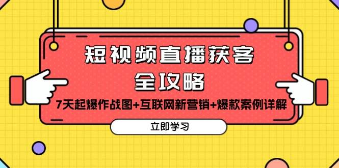 （13439期）短视频直播获客全攻略：7天起爆作战图+互联网新营销+爆款案例详解 - 来及网络