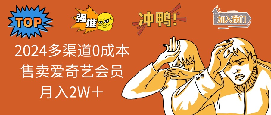 （12317期）2024多渠道0成本售卖爱奇艺会员月入2W＋ - 来及网络