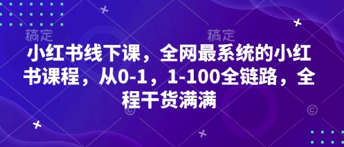 小红书线下课，全网最系统的小红书课程，从0-1，1-100全链路，全程干货满满 - 来及网络