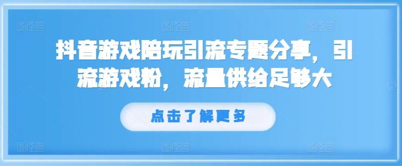 抖音游戏陪玩引流专题分享，引流游戏粉，流量供给足够大 - 来及网络