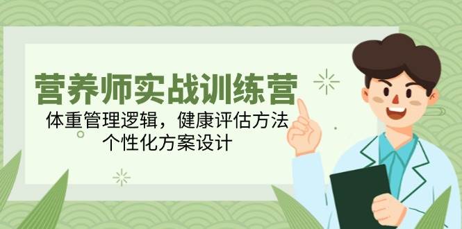 （14908期）营养师实战训练营，体重管理逻辑，健康评估方法，个性化方案设计 - 来及网络