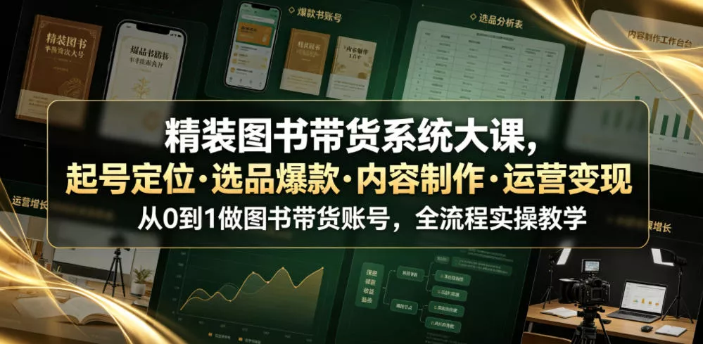 精装图书带货系统大课，起号定位・选品爆款・内容制作・运营变现，从0到1做图书带货账号，全流程实操教学(更新) - 来及网络