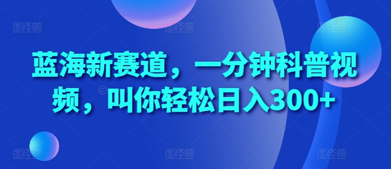 蓝海新赛道，一分钟科普视频，叫你轻松日入300+【揭秘】 - 来及网络