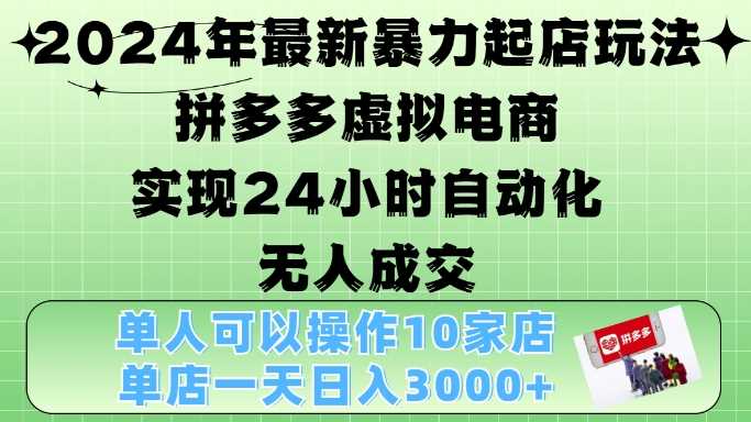 2024年最新暴力起店玩法，拼多多虚拟电商4.0，24小时实现自动化无人成交，单店月入3000+【揭秘】 - 来及网络