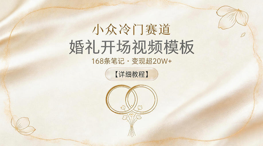 小众冷门赛道，婚礼开场视频模板，168条笔记，变现超20W+【详细教程】 - 来及网络