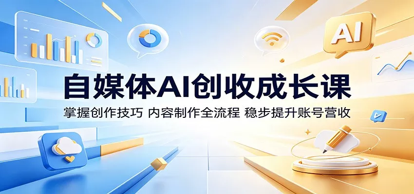 自媒体AI创收成长课：掌握创作技巧，内容制作全流程，稳步提升账号营收 - 来及网络