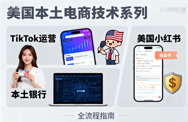 美国本土电商技术，Tiktok 运营篇+美国小红书篇+本土银行篇 - 来及网络