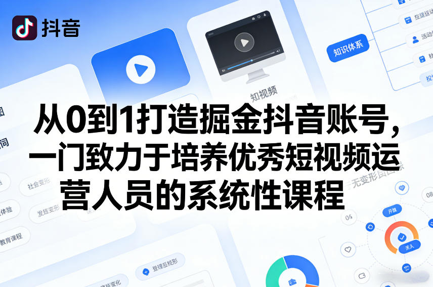 从0到1打造掘金抖音账号，一门致力于培养优秀短视频运营人员的系统性课程 - 来及网络