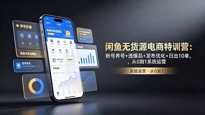 闲鱼无货源电商特训营：账号养号+选爆品+发布优化+日出10单，从0到1系统运营 - 来及网络