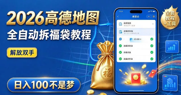 2026高德地图全自动拆福袋项目，全套教程+工具，自动运行解放双手，轻松上手日入100+【揭秘】 - 来及网络