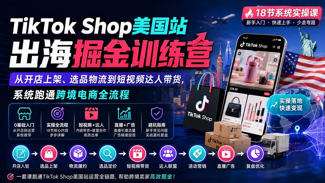 TikTok Shop美国站出海掘金训练营：从开店上架、选品物流到短视频达人带货，系统跑通跨境电商全流程 - 来及网络