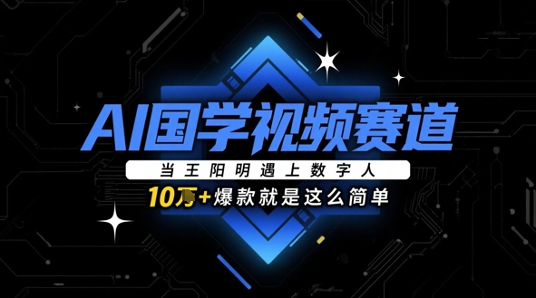AI国学视频赛道：当王阳明遇上数字人，10w+爆款就是这么简单 - 来及网络