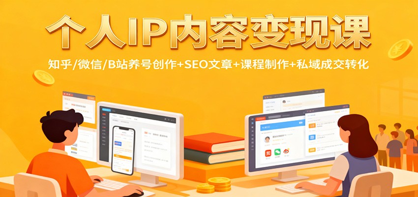 个人IP内容变现课：知乎/微信/B站养号创作+SEO文章+课程制作+私域成交转化 - 来及网络