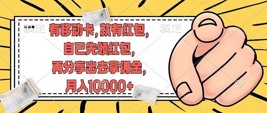 （12282期）有移动卡，就有红包，自己先领红包，再分享出去拿佣金，月入10000+ - 来及网络