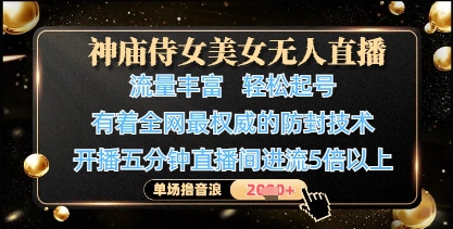 神庙侍女美女无人直播，轻松起号，有着全网最权威的防封技术，单场撸音浪1k+ - 来及网络