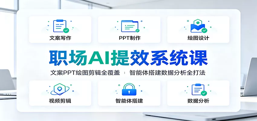 职场AI提效系统课：文案PPT绘图剪辑全覆盖，智能体搭建数据分析全打法 - 来及网络