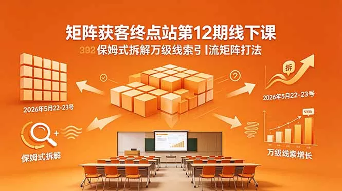 矩阵获客终点站第12期线下课 2026年5月22-23号 保姆式拆解万级线索引流矩阵打法 - 来及网络
