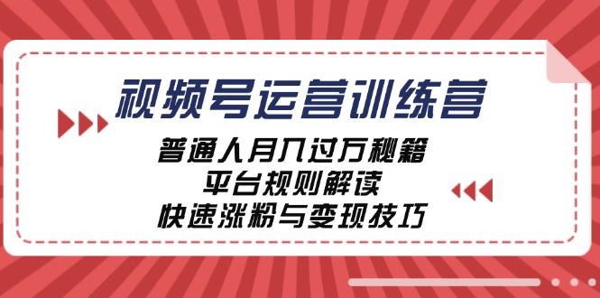 （12722期）视频号运营训练营：普通人月入过万秘籍，平台规则解读，快速涨粉与变现… - 来及网络