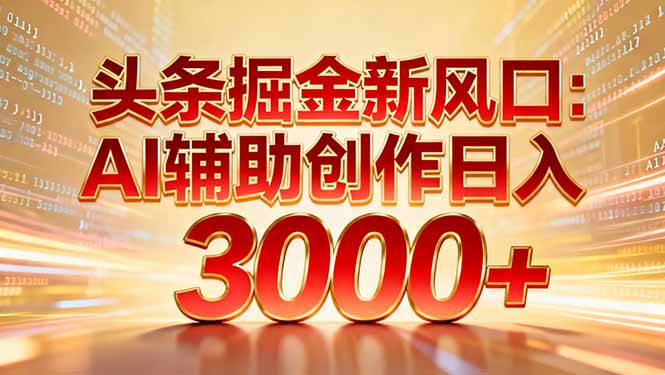 头条掘金新风口：AI辅助创作日入3000+，矩阵玩法当天启动隔天见效 - 来及网络