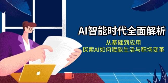 AI智能时代全面解析：从基础到应用，探索AI如何赋能生活与职场变革 - 来及网络