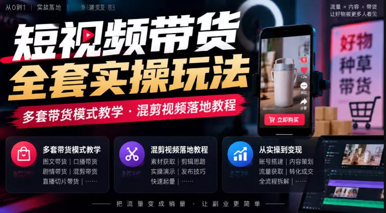 短视频带货全套实操玩法，多套带货模式教学，混剪视频落地教程 - 来及网络