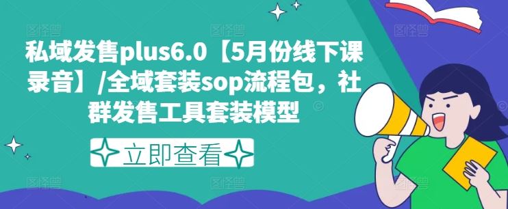 私域发售plus6.0【5月份线下课录音】/全域套装sop流程包，社群发售工具套装模型 - 来及网络