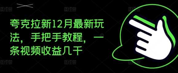夸克拉新12月最新玩法，手把手教程，一条视频收益几千 - 来及网络